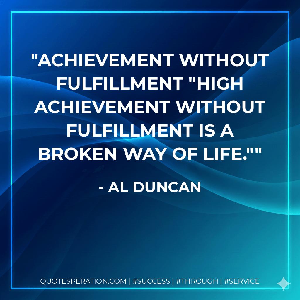 Achievement without fulfillment "High achievement without fulfillment is a  broken way of life."