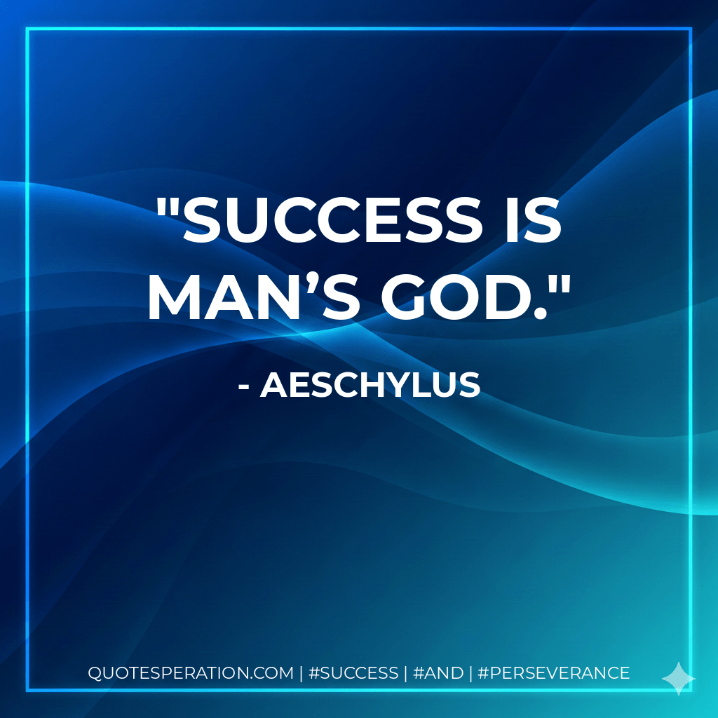 Success is man’s god. - Aeschylus