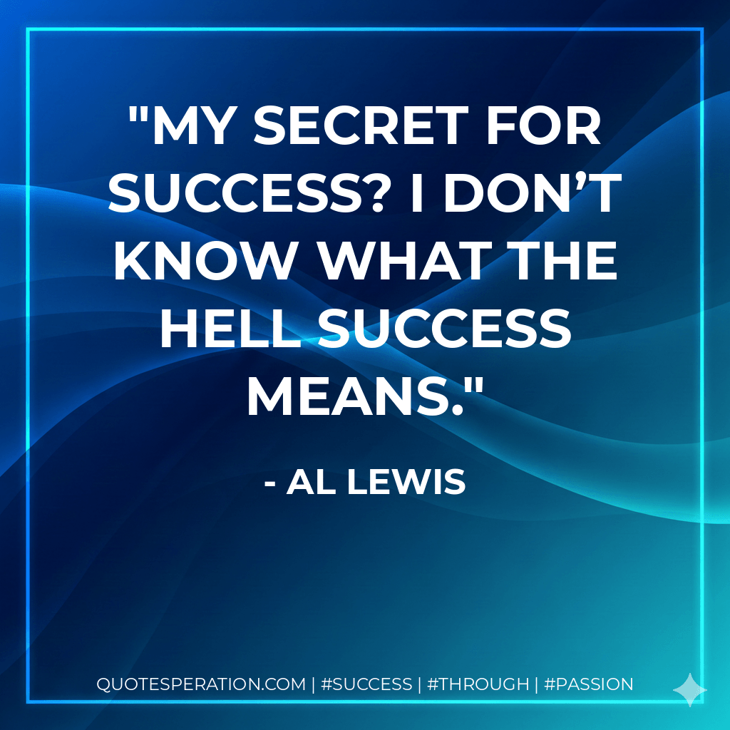My secret for success? I don’t know what the hell success means. - Al Lewis