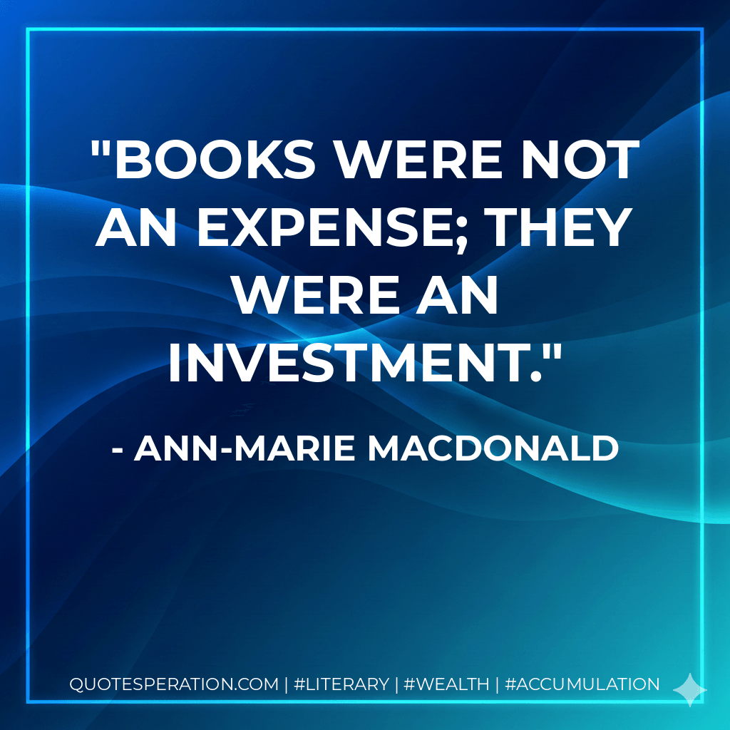 Books were not an expense; they were an investment. - Ann-Marie MacDonald