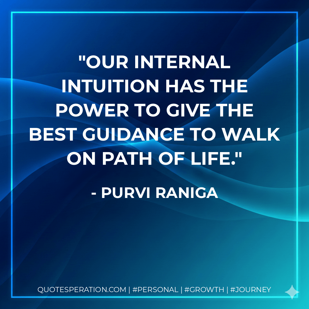 Our internal intuition has the power to give the best guidance to walk on path of life. - Purvi Raniga
