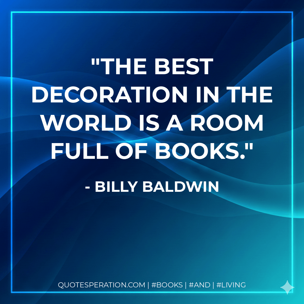 The best decoration in the world is a room full of books. - Billy Baldwin