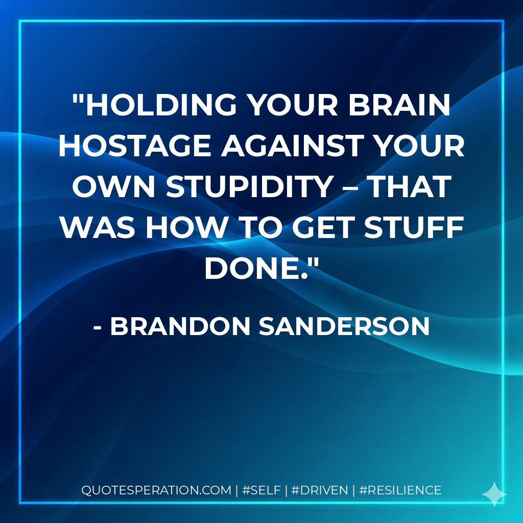 Holding your brain hostage against your own stupidity – that was how to get stuff done. - Brandon Sanderson