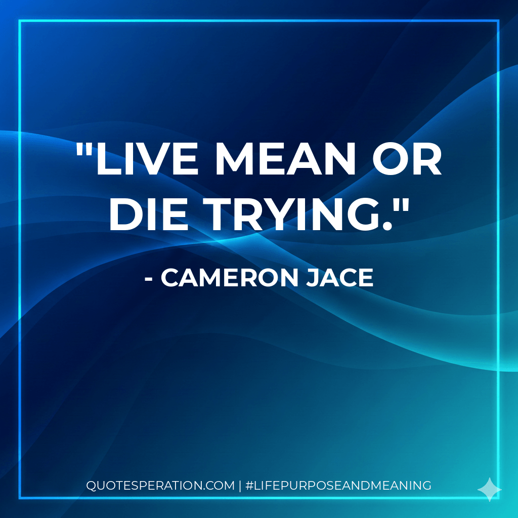 Live mean or die trying. - Cameron Jace