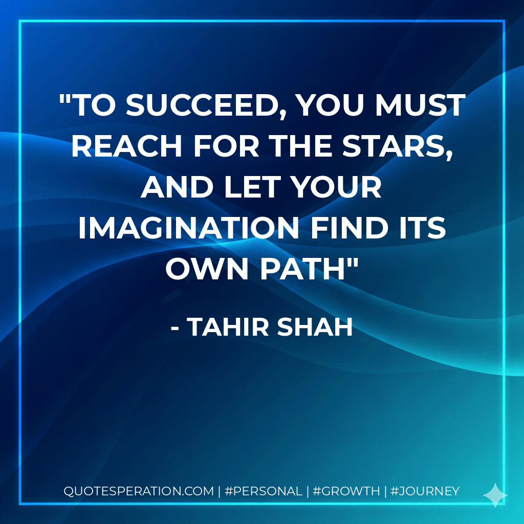 To Succeed, you must reach for the stars, and let your imagination find its own path - Tahir Shah
