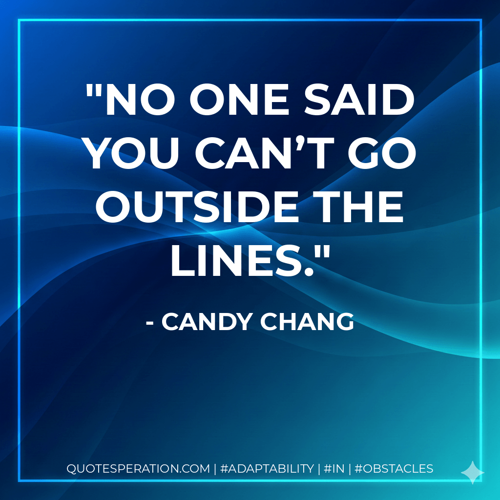 No one said you can’t go outside the lines. - Candy Chang