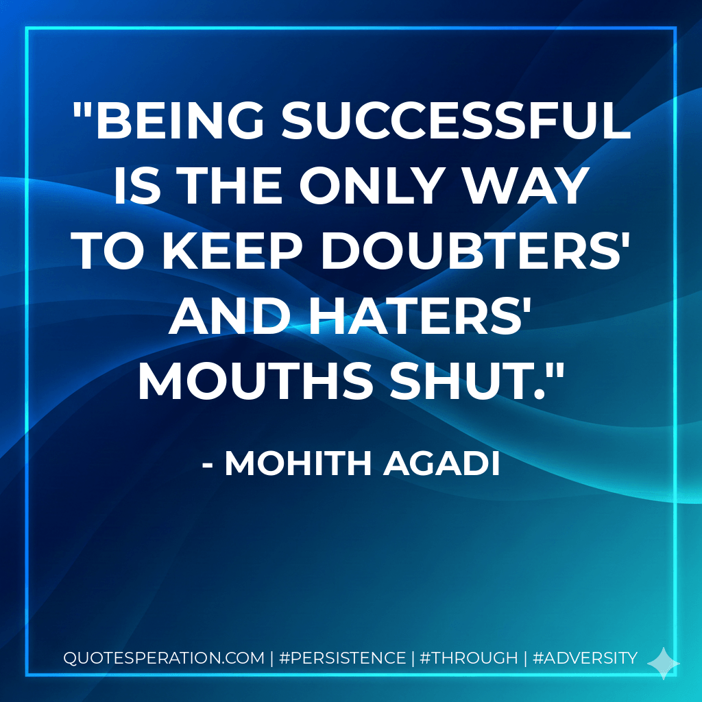 Being successful is the only way to keep doubters' and haters' mouths shut. - Mohith Agadi