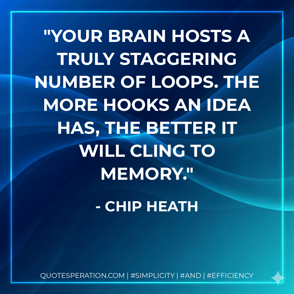 Your brain hosts a truly staggering number of loops. The more hooks an idea has, the better it will cling to memory. - Chip Heath
