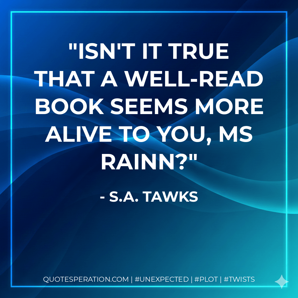 Isn't it true that a well-read book seems more alive to you, Ms Rainn? - S.A. Tawks