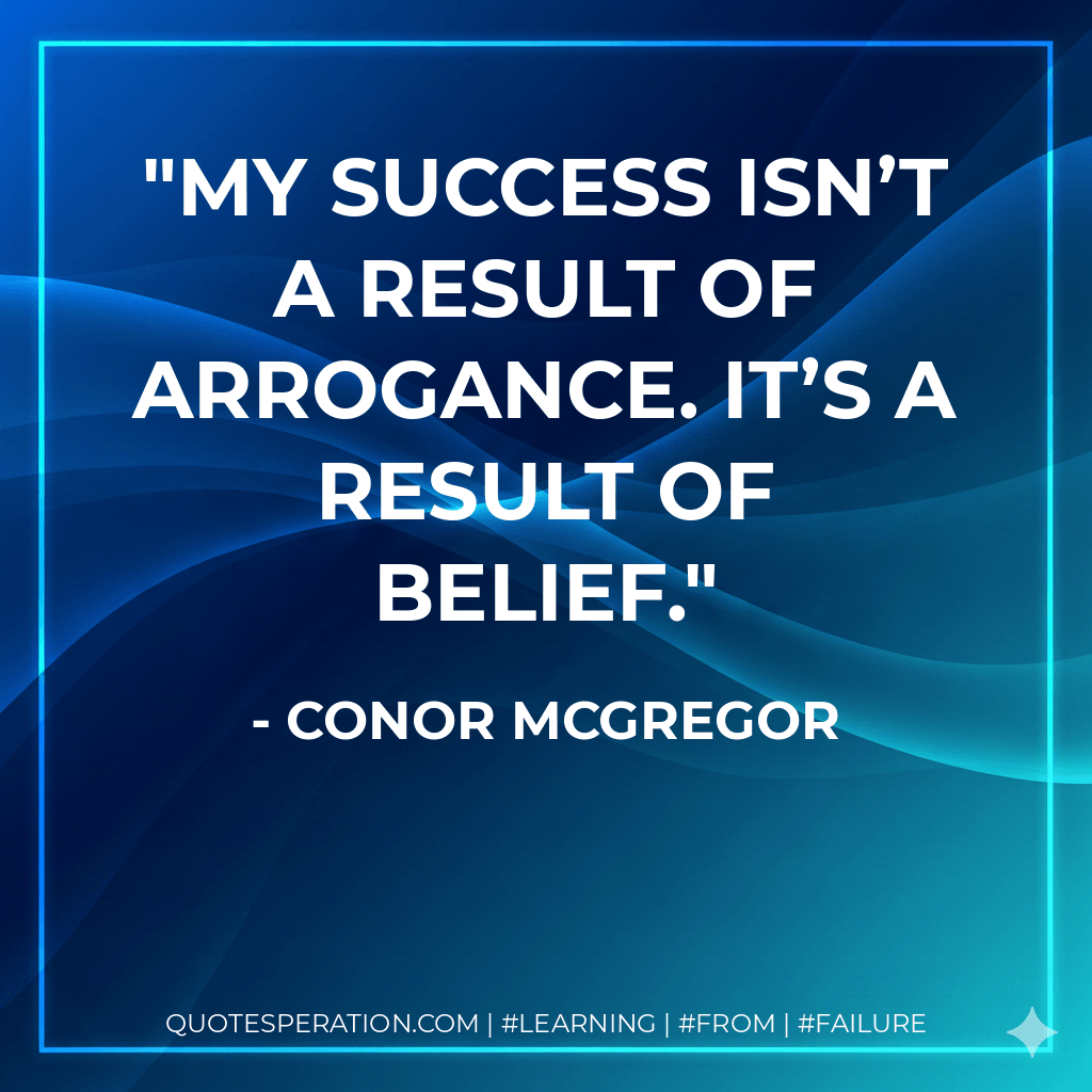 My success isn’t a result of arrogance. It’s a result of belief. - Conor McGregor