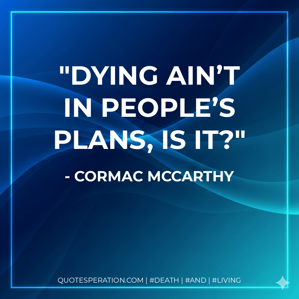 Dying ain’t in people’s plans, is it? - Cormac McCarthy