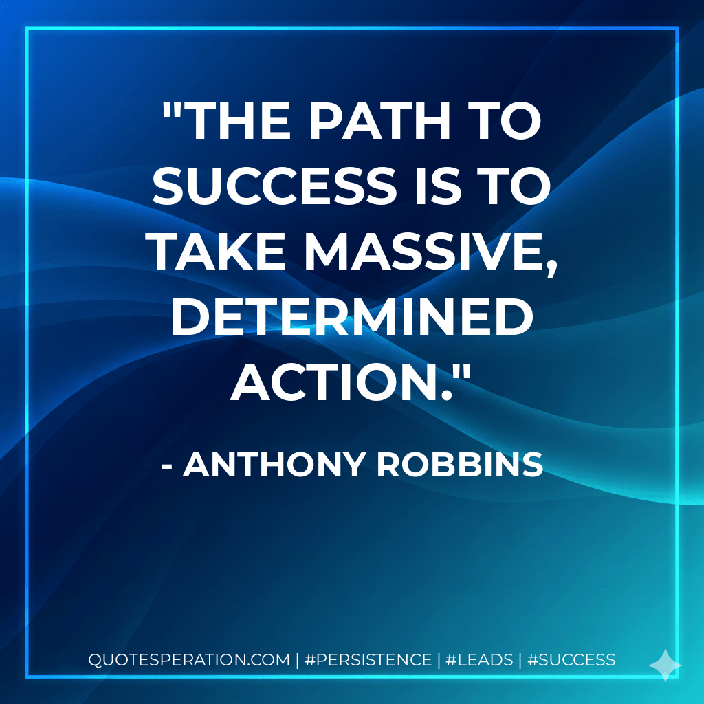 The path to success is to take massive, determined action. - Anthony Robbins
