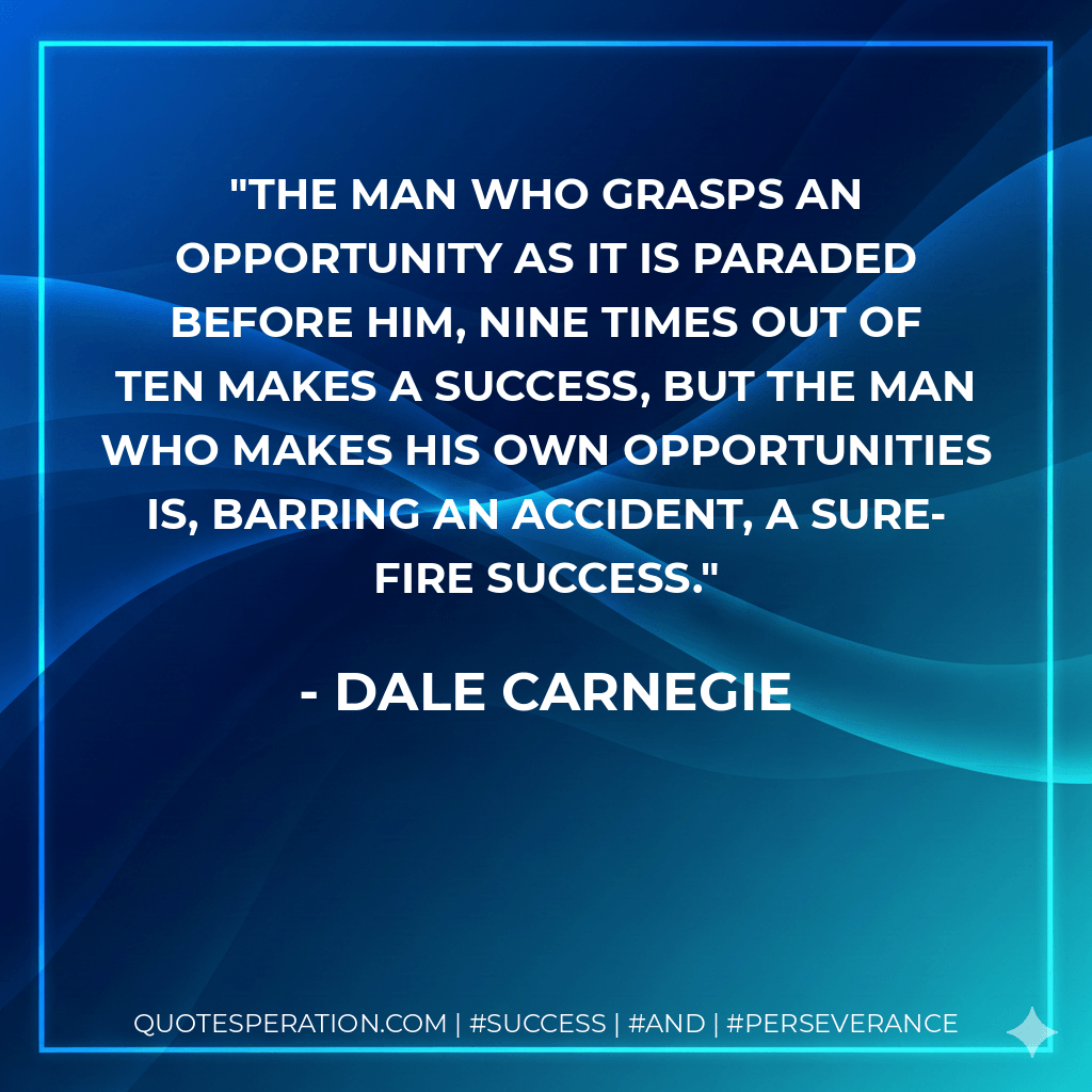 The man who grasps an opportunity as it is paraded before him, nine times out of ten makes a success, but the man who makes his own opportunities is, barring an accident, a sure-fire success. - Dale Carnegie