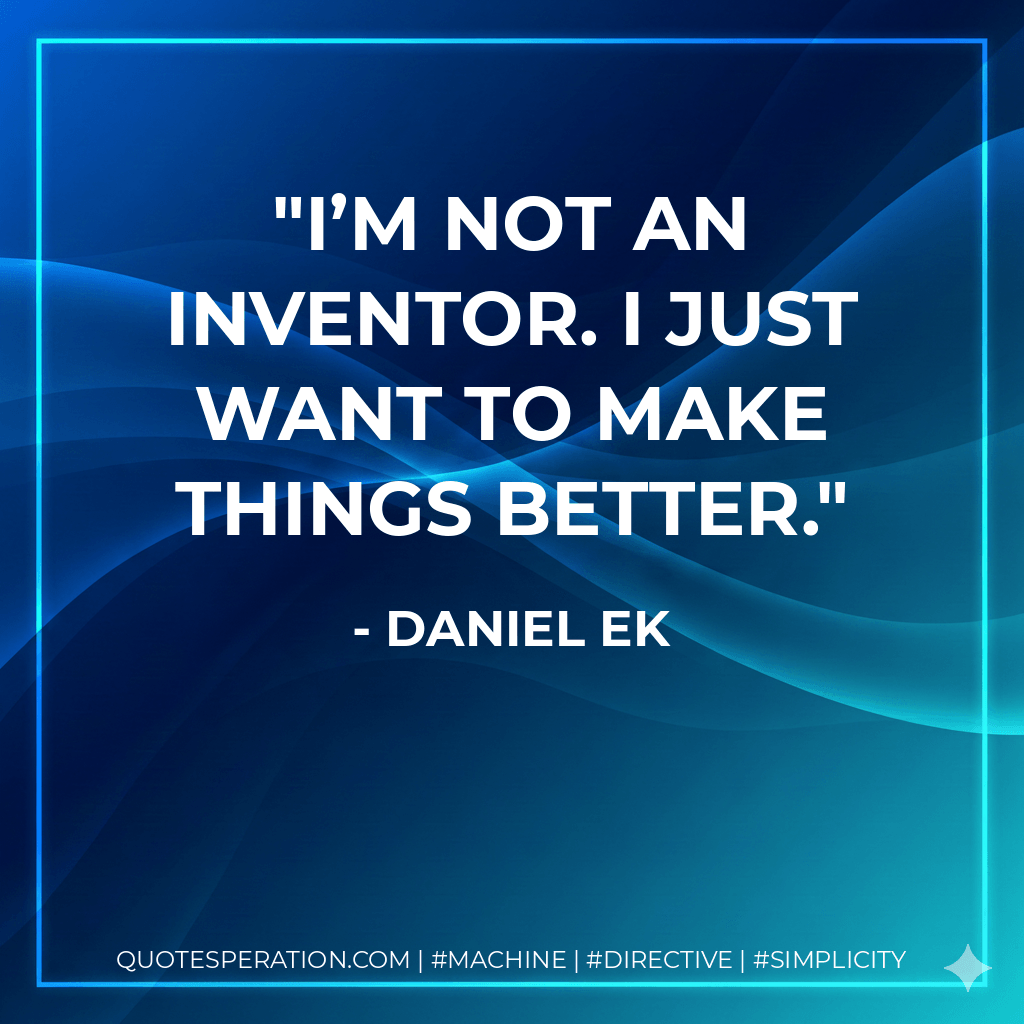 I’m not an inventor. I just want to make things better. - Daniel Ek