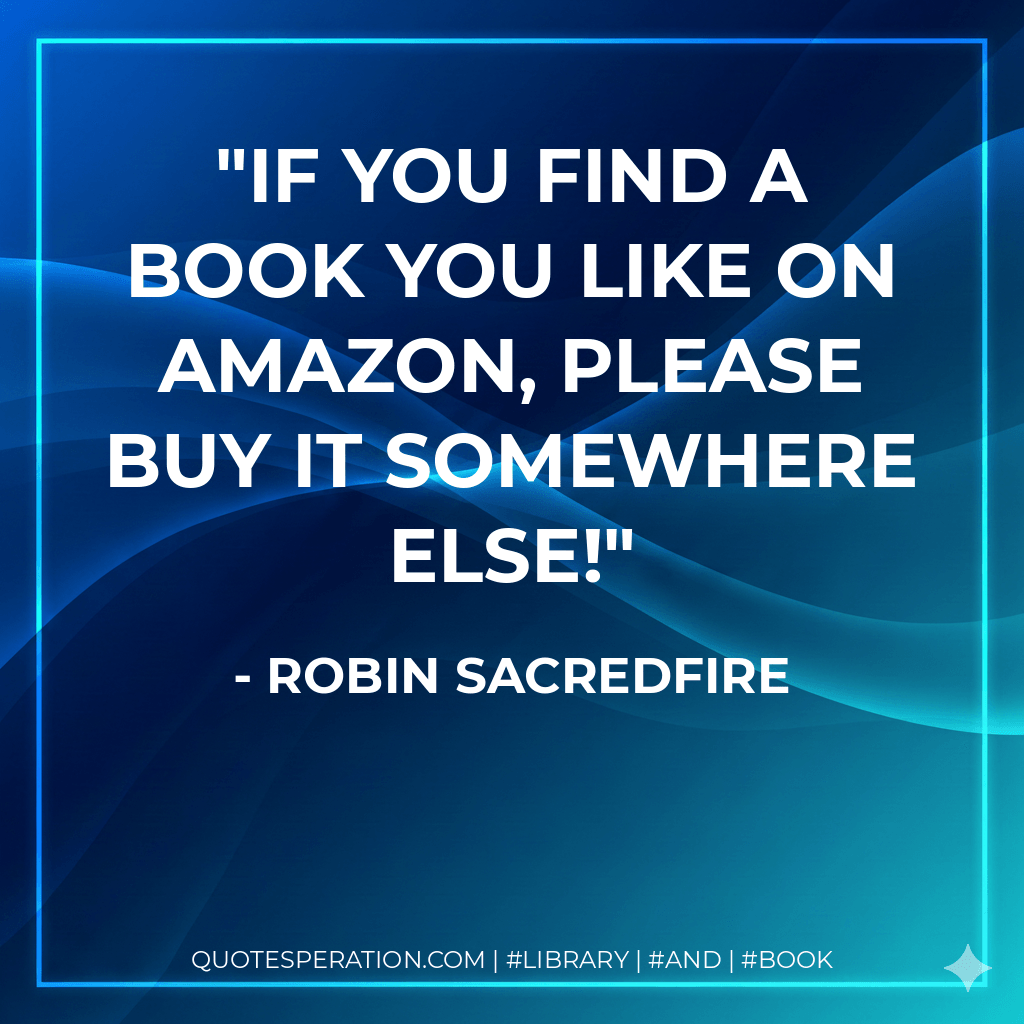 If you find a book you like on Amazon, please buy it somewhere else! - Robin Sacredfire
