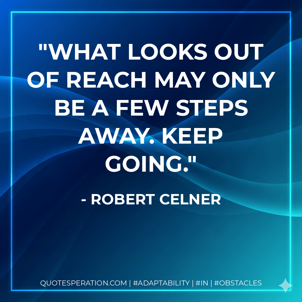 What looks out of reach may only be a few steps away. Keep going. - Robert Celner