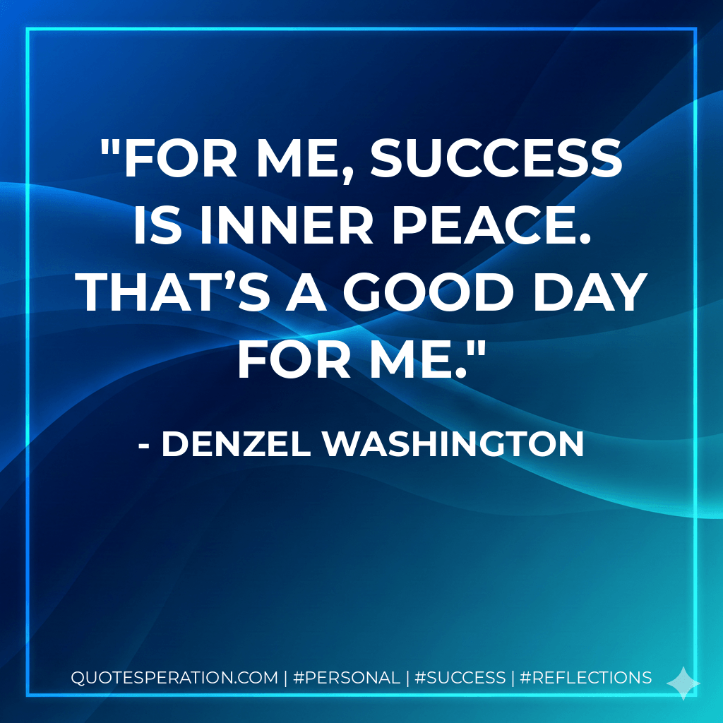 For me, success is inner peace. That’s a good day for me. - Denzel Washington