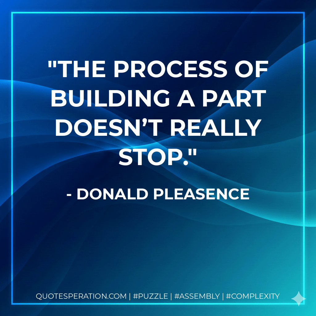 The process of building a part doesn’t really stop. - Donald Pleasence