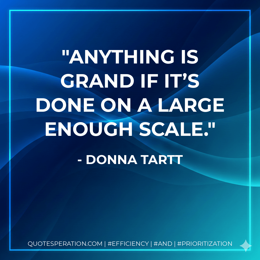 Anything is grand if it’s done on a large enough scale. - Donna Tartt