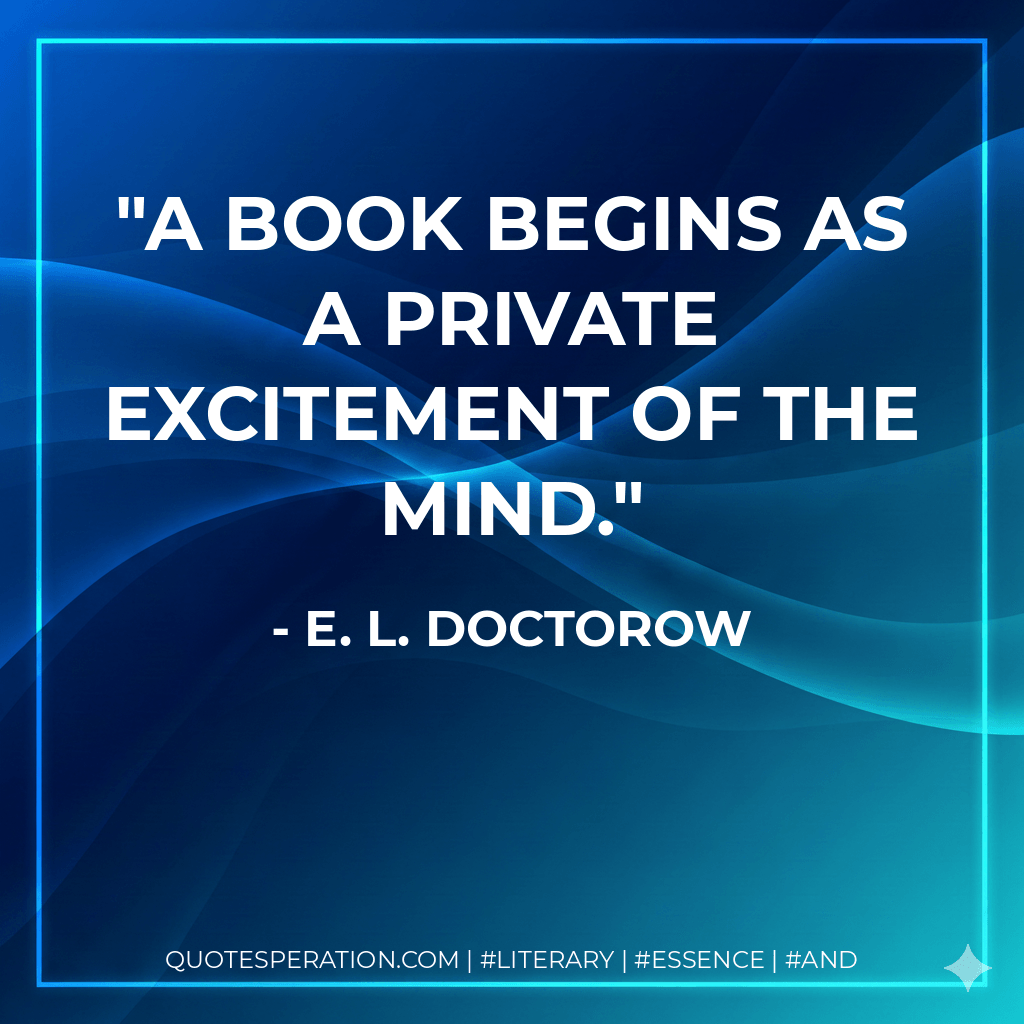A book begins as a private excitement of the mind. - E. L. Doctorow