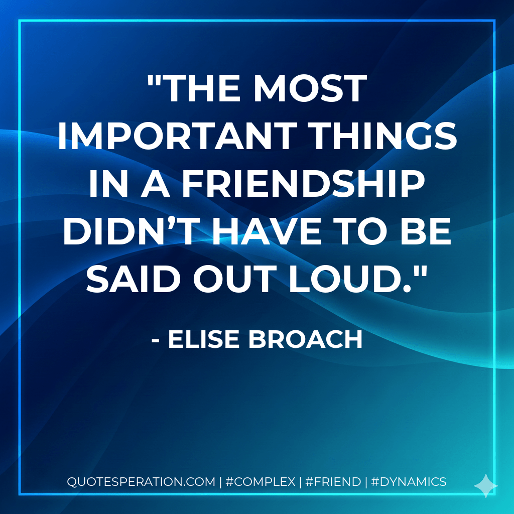 The most important things in a friendship didn’t have to be said out loud. - Elise Broach