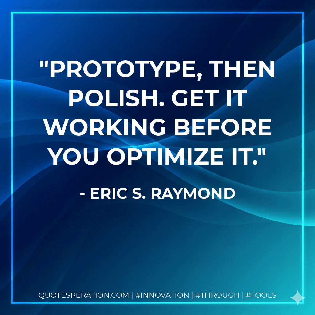 Prototype, then polish. Get it working before you optimize it. - Eric S. Raymond
