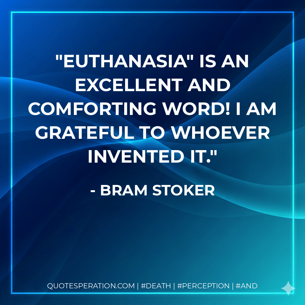 Euthanasia" is an excellent and comforting word! I am grateful to whoever invented it. - Bram Stoker