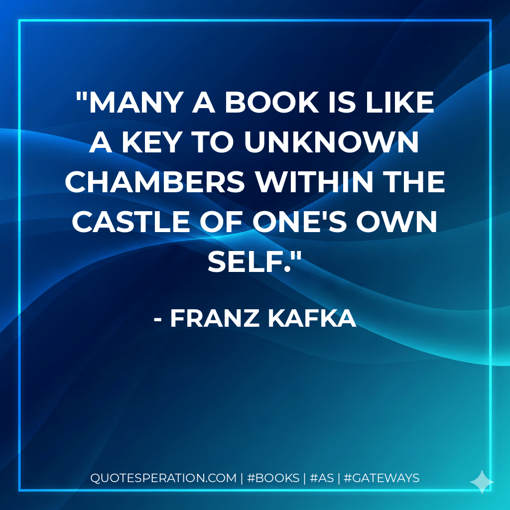 Many a book is like a key to unknown chambers within the castle of one's own self. - Franz Kafka