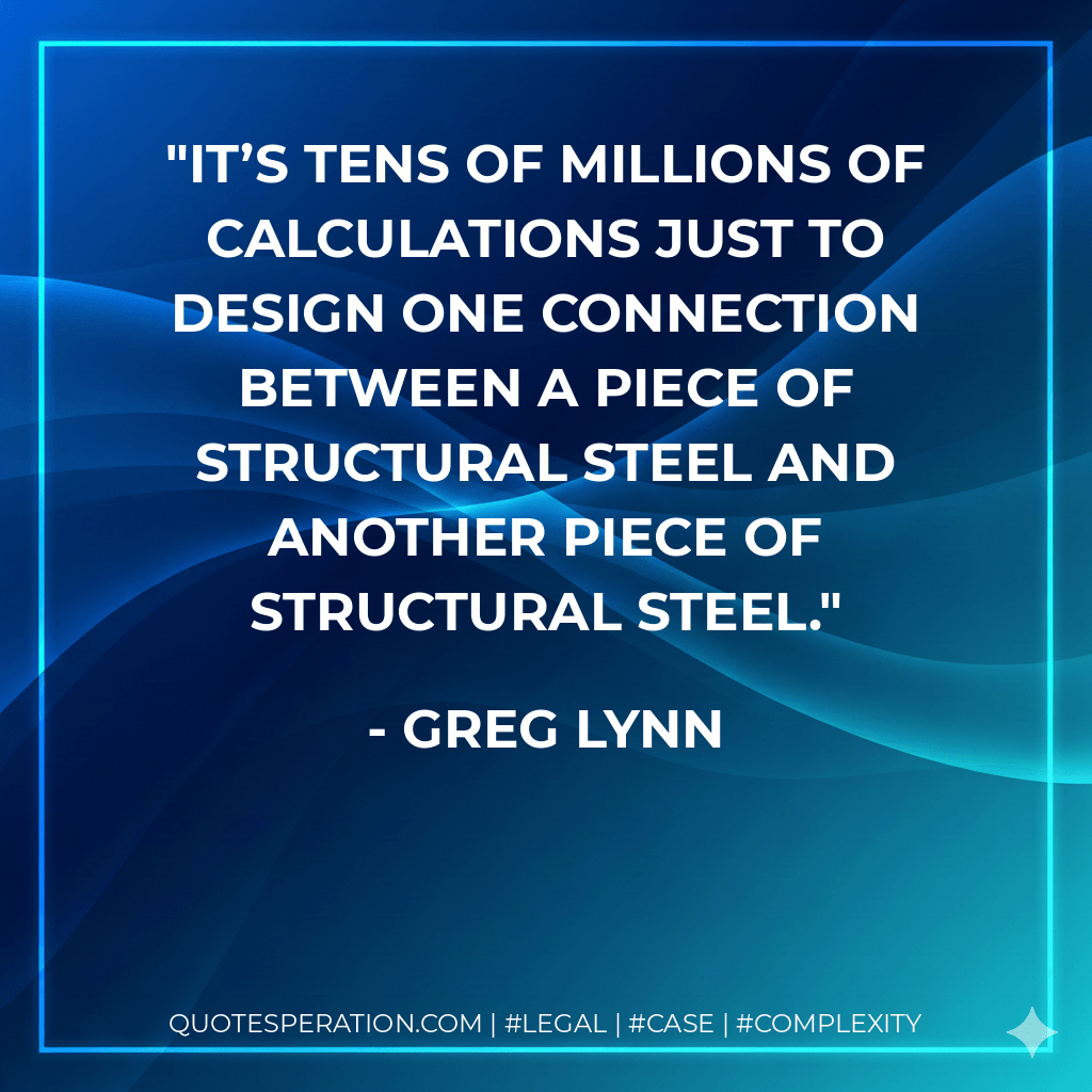 It’s tens of millions of calculations just to design one connection between a piece of structural steel and another piece of structural steel. - Greg Lynn