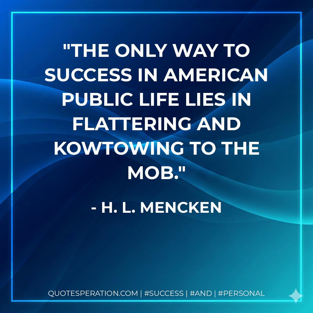 The only way to success in American public life lies in flattering and kowtowing to the mob. - H. L. Mencken