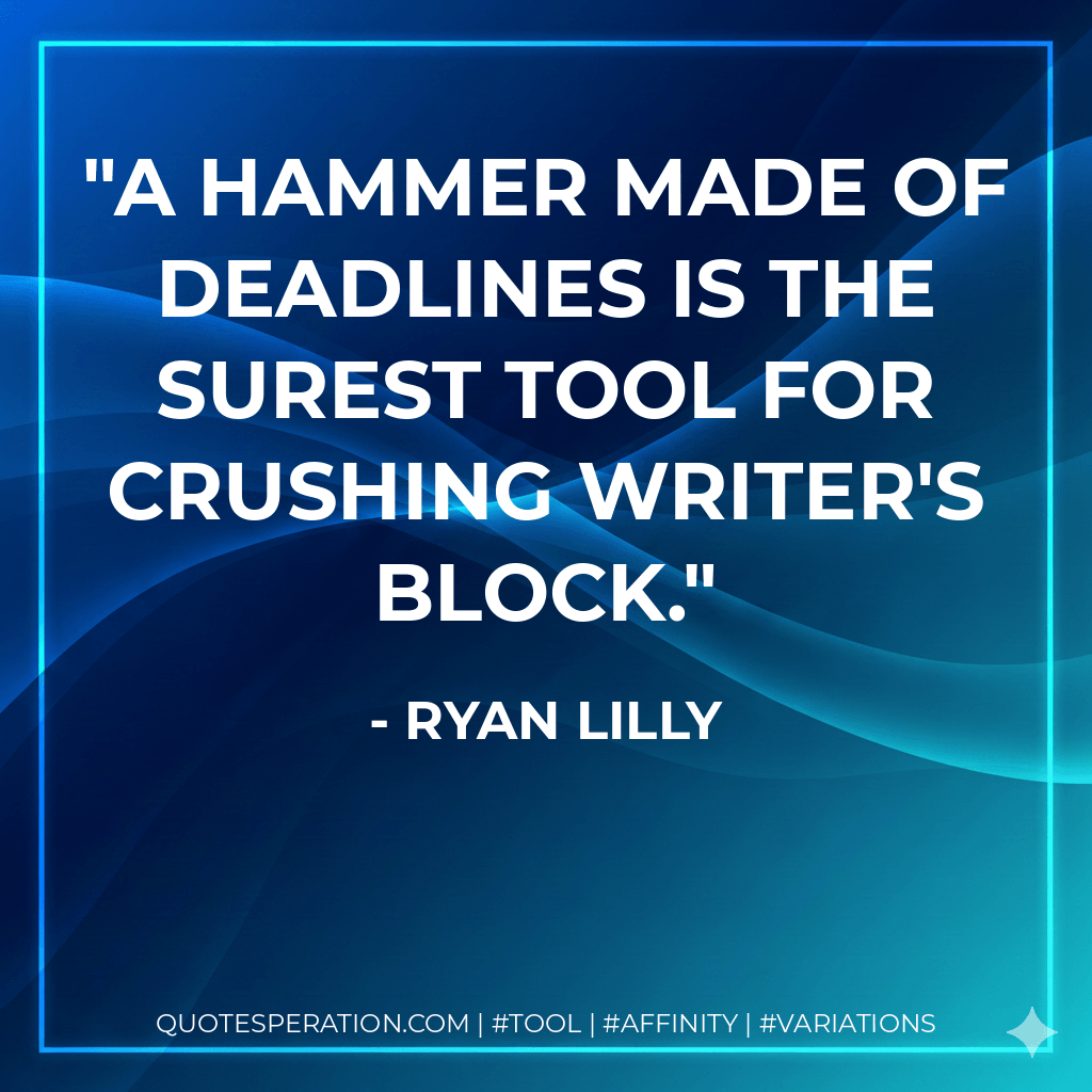 A hammer made of deadlines is the surest tool for crushing writer's block. - Ryan Lilly