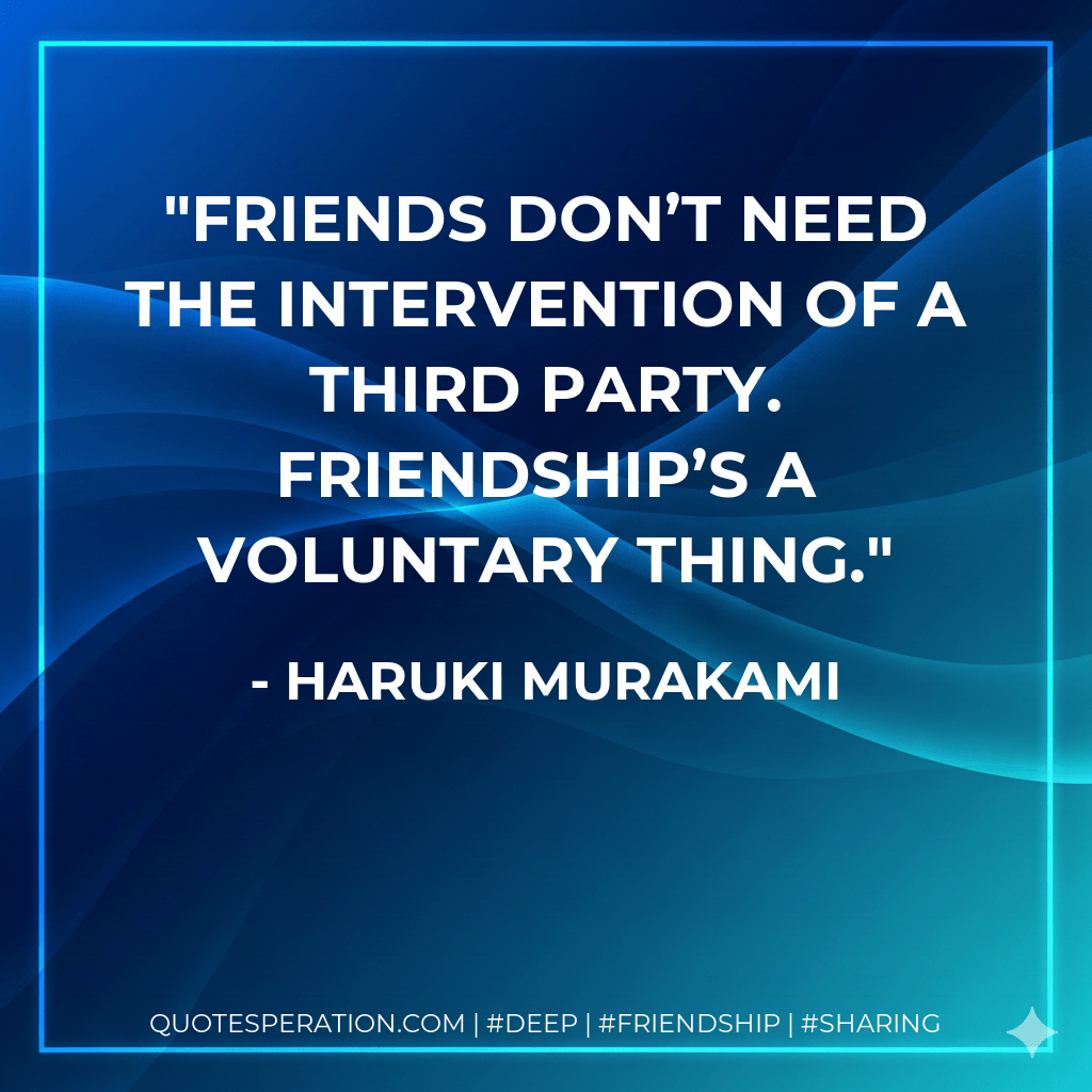 Friends don’t need the intervention of a third party. Friendship’s a voluntary thing. - Haruki Murakami