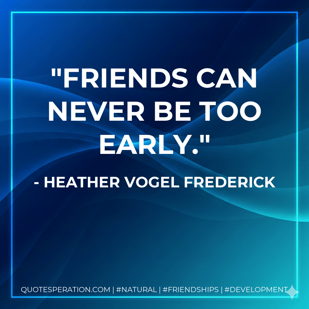 Friends can never be too early. - Heather Vogel Frederick