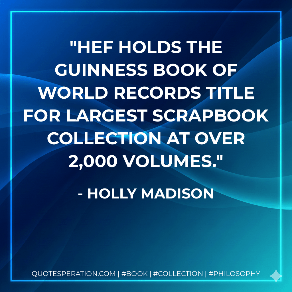 Hef holds the Guinness Book of World Records title for largest scrapbook collection at over 2,000 volumes. - Holly Madison