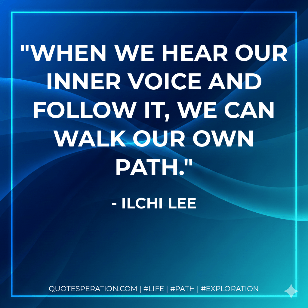 When we hear our inner voice and follow it, we can walk our own path. - Ilchi Lee