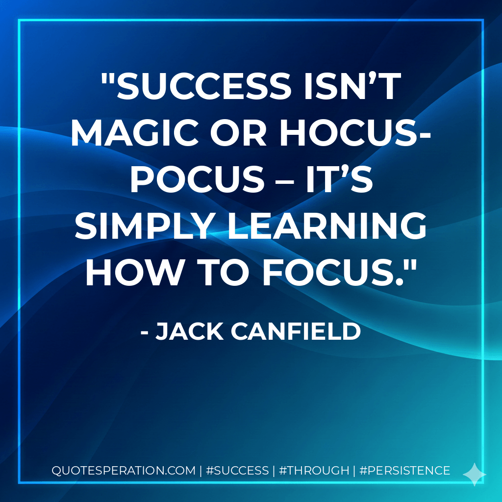 Success isn’t magic or hocus-pocus – it’s simply learning how to focus. - Jack Canfield