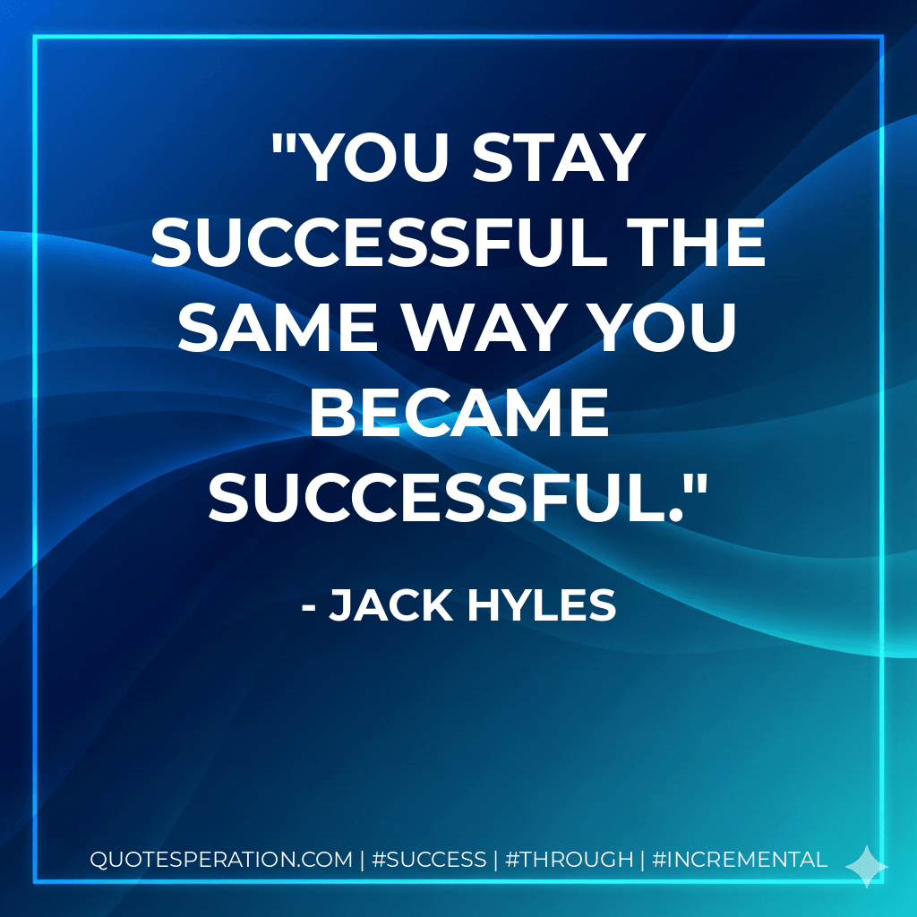 You stay successful the same way you became successful. - Jack Hyles