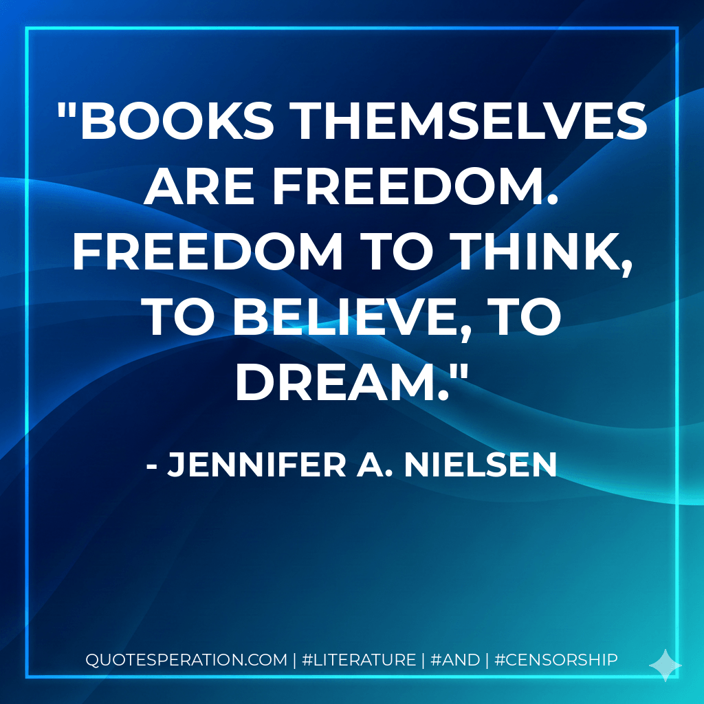 Books themselves are freedom. Freedom to think, to believe, to dream. - Jennifer A. Nielsen