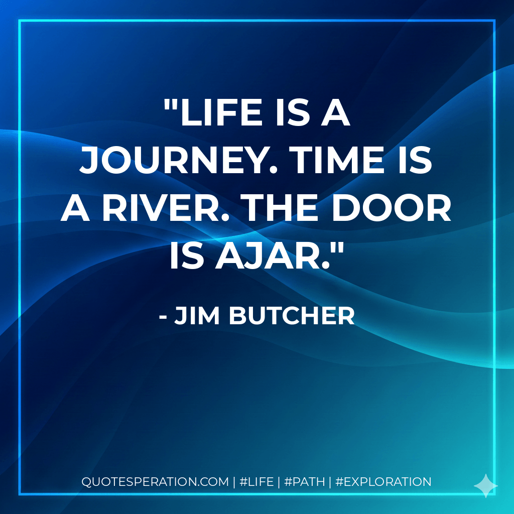 Life is a journey. Time is a river. The door is ajar. - Jim Butcher