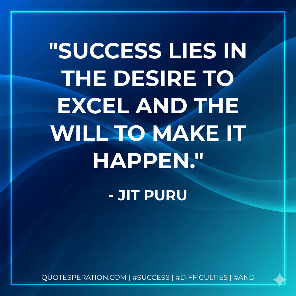 Success lies in the desire to excel and the will to make it happen. - Jit Puru