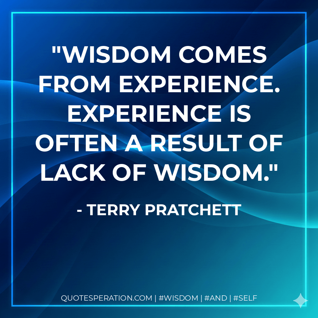 Wisdom comes from experience. Experience is often a result of lack of wisdom. - Terry Pratchett