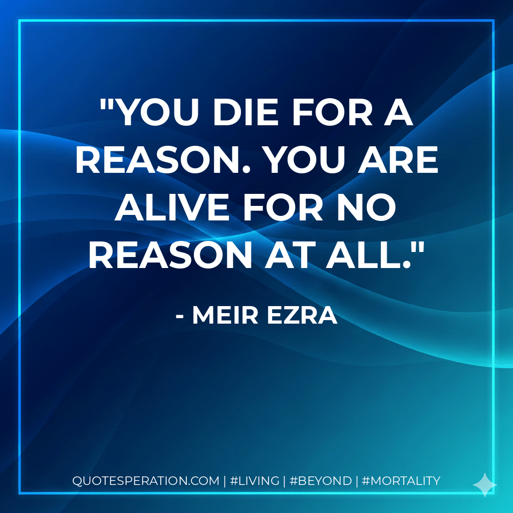 You die for a reason. You are alive for no reason at all. - Meir Ezra