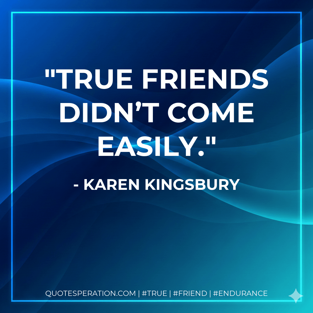 True friends didn’t come easily. - Karen Kingsbury