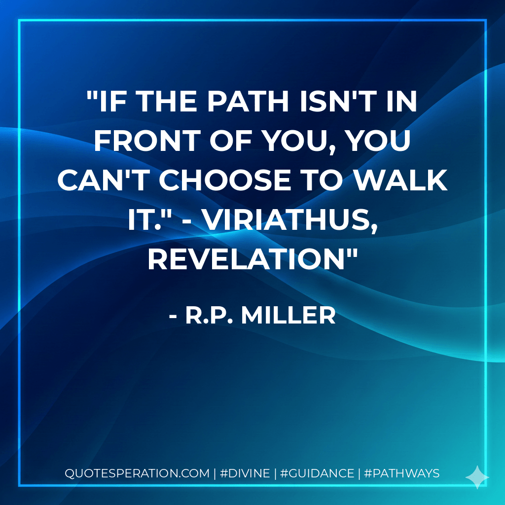 If the path isn't in front of you, you can't choose to walk it." - Viriathus, Revelation - R.P. Miller