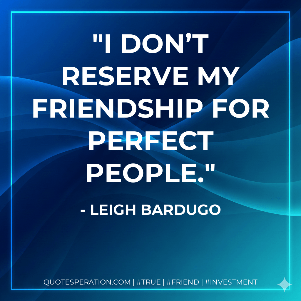 I don’t reserve my friendship for perfect people. - Leigh Bardugo