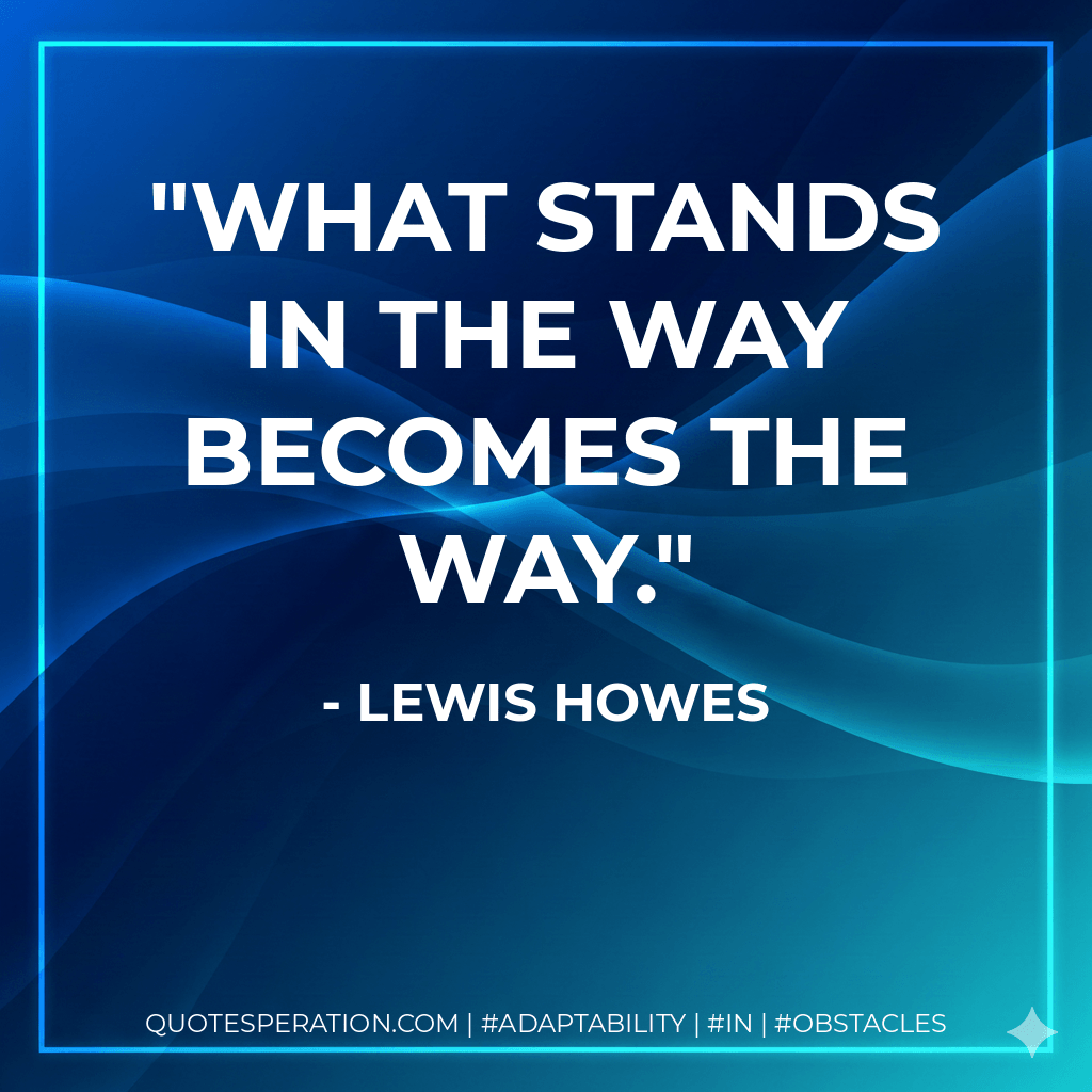 What stands in the way becomes the way. - Lewis Howes