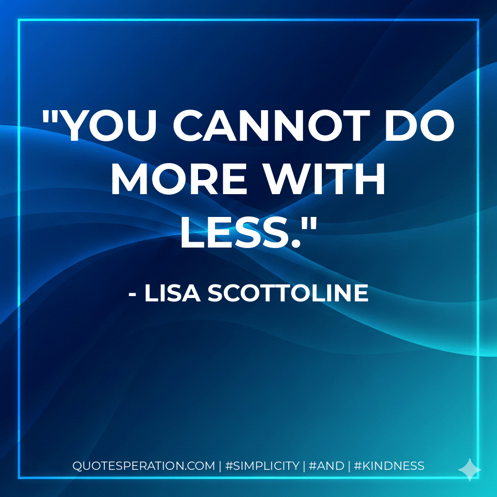 You cannot do more with less. - Lisa Scottoline