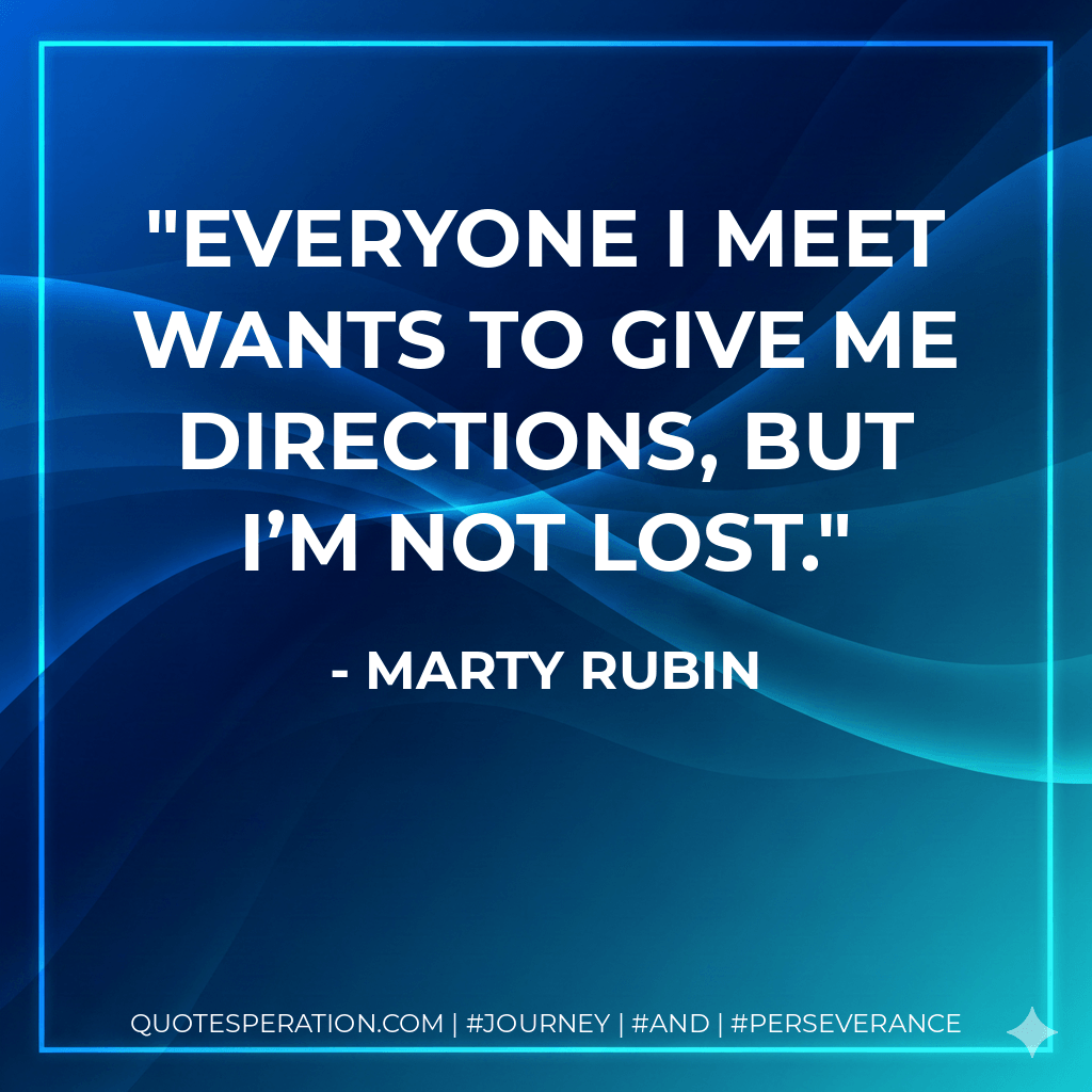 Everyone I meet wants to give me directions, but I’m not lost. - Marty Rubin