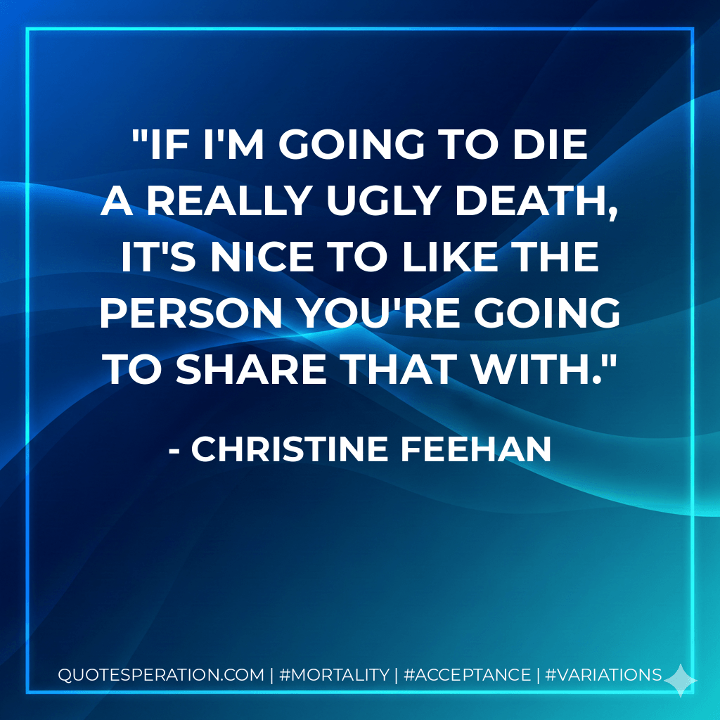 If I'm going to die a really ugly death, it's nice to like the person you're going to share that with. - Christine Feehan