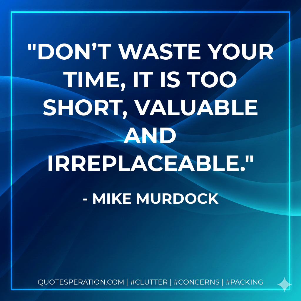 Don’t waste your time, it is too short, Valuable and irreplaceable. - Mike Murdock